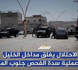 الاحتلال يغلق مداخل الخليل عقب عملية سدة الفحص جنوب المدينة